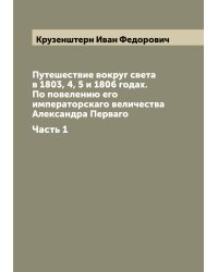 Путешествие вокруг света в 1803, 4, 5 и 1806 годах. По повелению его императорскаго величества Александра Перваго