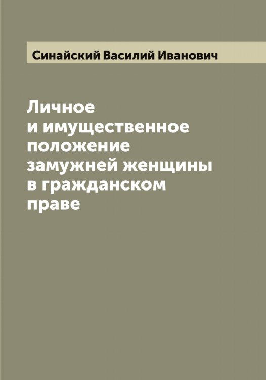 Обложка книги «Личное и имущественное положение замужней женщины в гражданском праве» — Синайский Василий Иванович, ISBN 9785519736589