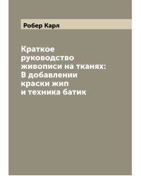 Краткое руководство живописи на тканях: В добавлении краски жип и техника батик