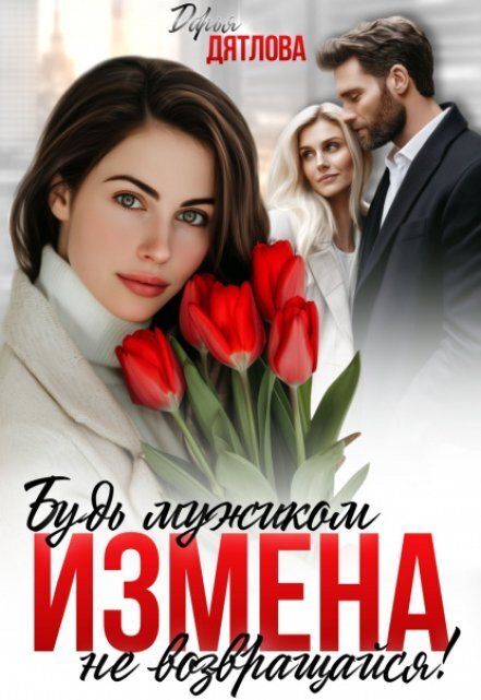 Обложка книги «Измена, будь мужиком, не возвращайся!» — Дарья Дятлова, ISBN 9785524017482