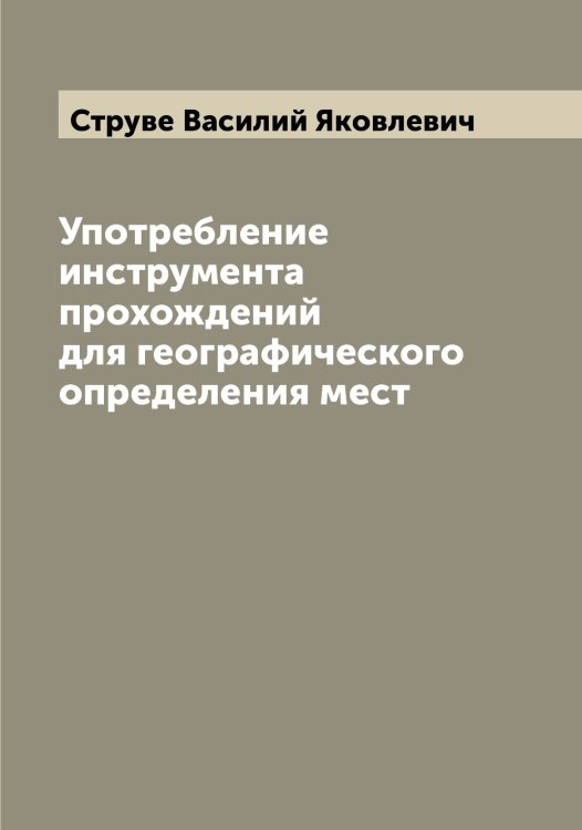 Обложка книги «Употребление инструмента прохождений для географического определения мест» — Струве Василий Яковлевич, ISBN 9785519756587