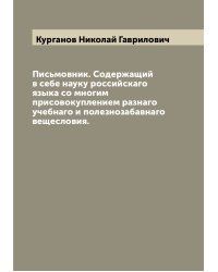 Письмовник. Содержащий в себе науку российскаго языка со многим присовокуплением разнаго учебнаго и полезнозабавнаго вещесловия.