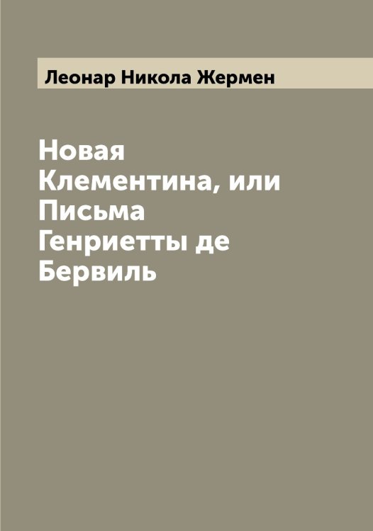 Обложка книги «Новая Клементина, или Письма Генриетты де Бервиль» — Леонар Никола Жермен, ISBN 9785519930802