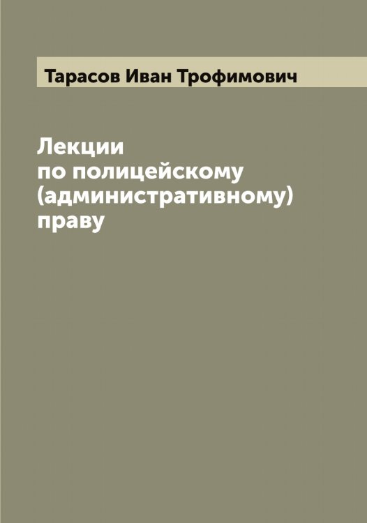 Лекции по полицейскому (административному) праву Обложка книги «Лекции по полицейскому (административному) праву» — Тарасов Иван Трофимович, ISBN 9785519762892
