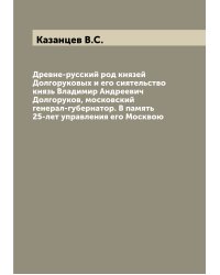 Древне-русский род князей Долгоруковых и его сиятельство князь Владимир Андреевич Долгоруков, московский генерал-губернатор. В память 25-лет управления его Москвою