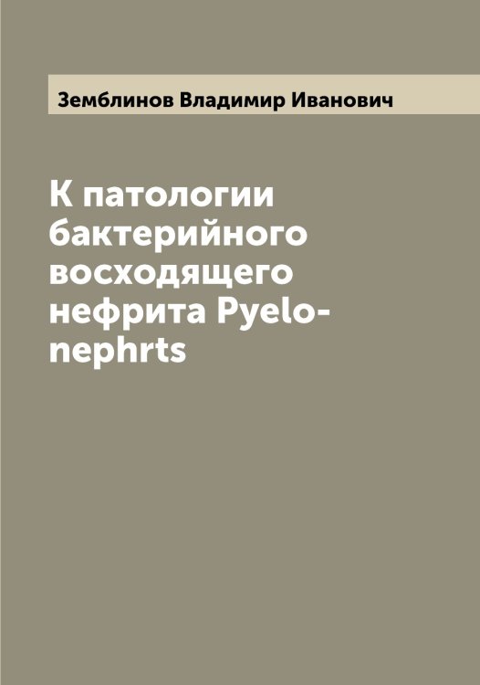 Обложка книги «К патологии бактерийного восходящего нефрита Pyelo-nephrts» — Земблинов Владимир Иванович, ISBN 9785519860420