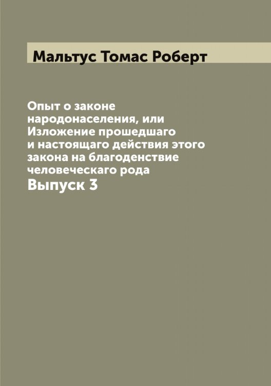 Обложка книги «Опыт о законе народонаселения, или Изложение прошедшаго и настоящаго действия этого закона на благоденствие человеческаго рода» — Мальтус Томас Роберт, ISBN 9785519951180