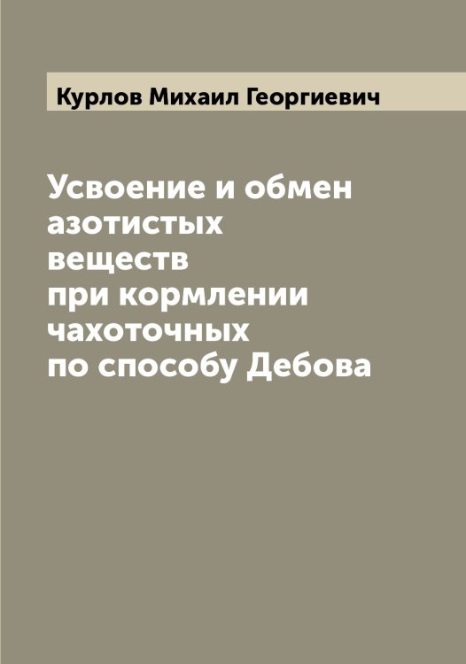 Обложка книги «Усвоение и обмен азотистых веществ при кормлении чахоточных по способу Дебова» — Курлов Михаил Георгиевич, ISBN 9785519919289