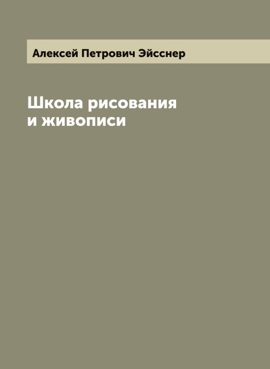 Обложка книги «Школа рисования и живописи» — Алексей Петрович Эйсснер, ISBN 9785521390878