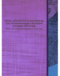 Акты, документы и материалы для политической и бытовой истории 1812 года