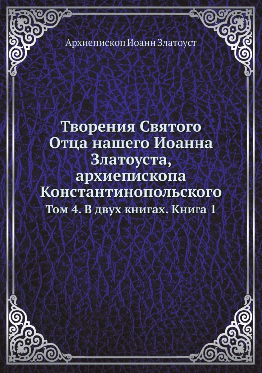 Обложка книги «Творения Святого Отца нашего Иоанна Златоуста, архиепископа Константинопольского» — Архиепископ Иоанн Златоуст, ISBN 9785519709842