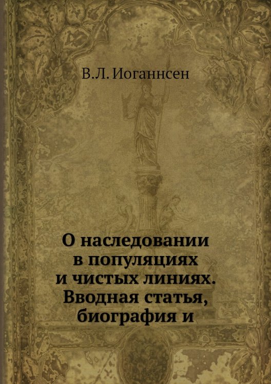Обложка книги «О наследовании в популяциях и чистых линиях. Вводная статья, биография и» — В.Л. Иоганнсен, ISBN 9785458362979