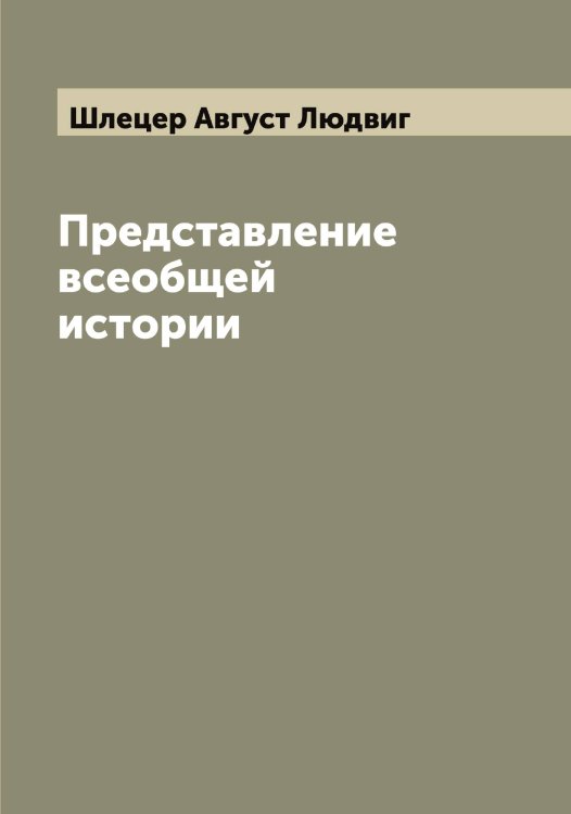 Обложка книги «Представление всеобщей истории» — Шлецер Август Людвиг, ISBN 9785521313075