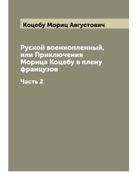 Руской военнопленный, или Приключения Морица Коцебу в плену французов