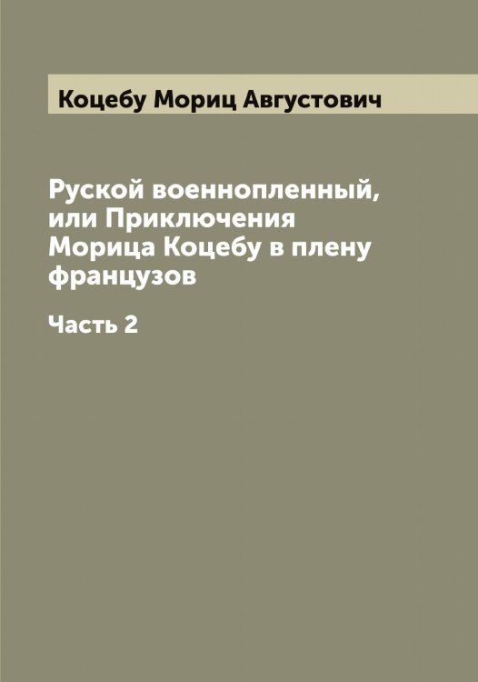 Обложка книги «Руской военнопленный, или Приключения Морица Коцебу в плену французов» — Коцебу Мориц Августович, ISBN 9785519907996