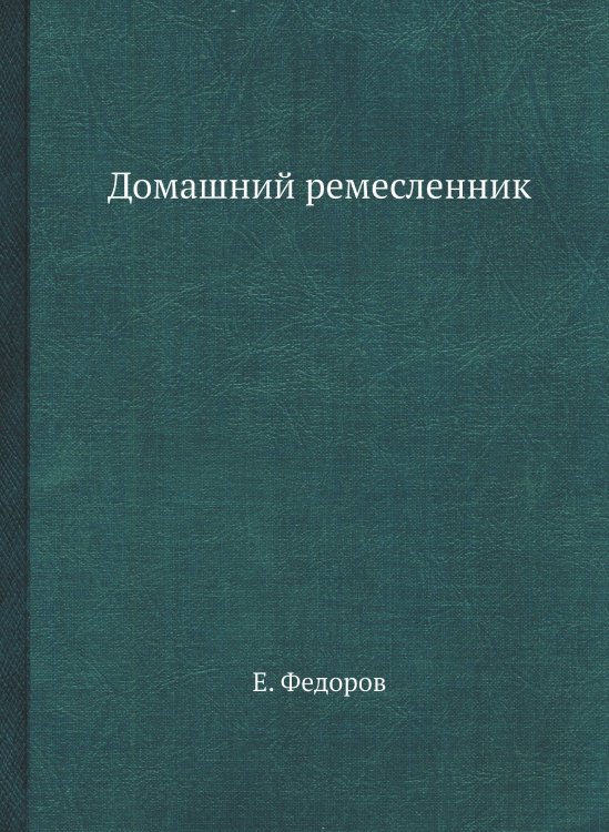 Обложка книги «Домашний ремесленник» — Е. Федоров, ISBN 9785458295833