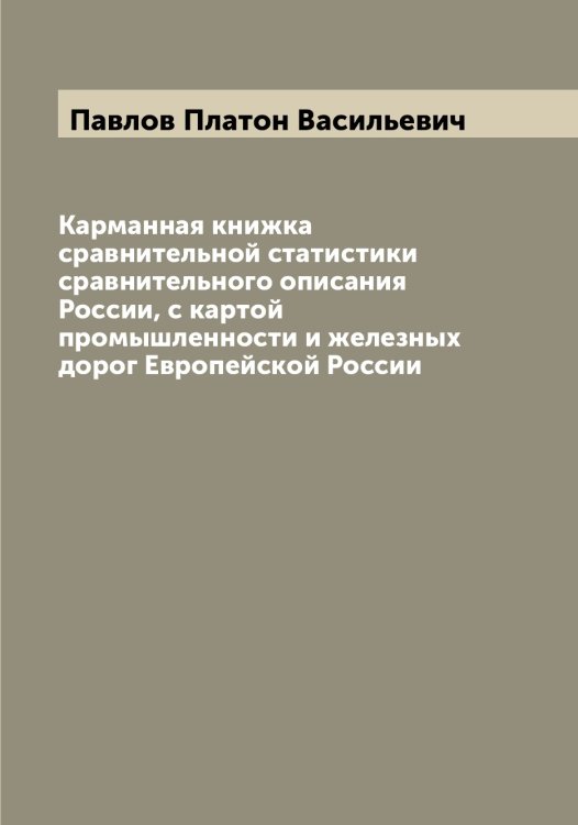 Обложка книги «Карманная книжка сравнительной статистики сравнительного описания России, с картой промышленности и железных дорог Европейской России» — Павлов Платон Васильевич, ISBN 9785521269846