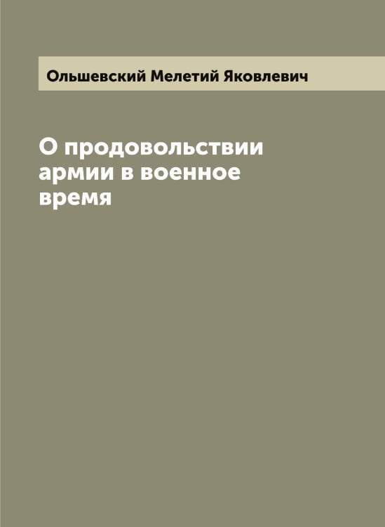 Обложка книги «О продовольствии армии в военное время» — Ольшевский Мелетий Яковлевич, ISBN 9785521263318