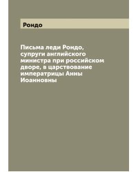 Письма леди Рондо, супруги английского министра при российском дворе, в царствование императрицы Анны Иоанновны