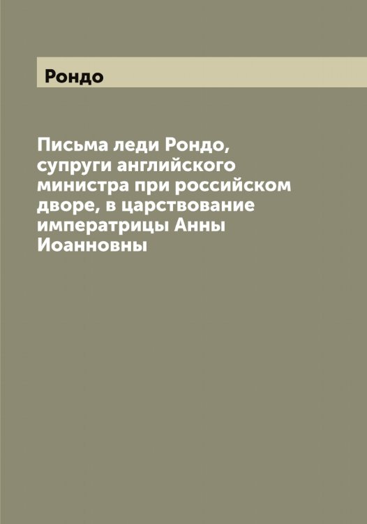 Обложка книги «Письма леди , супруги английского министра при российском дворе, в царствование императрицы Анны Иоанновны» — Рондо, ISBN 9785519811859