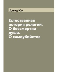 Естественная история религии. О бессмертии души. О самоубийстве