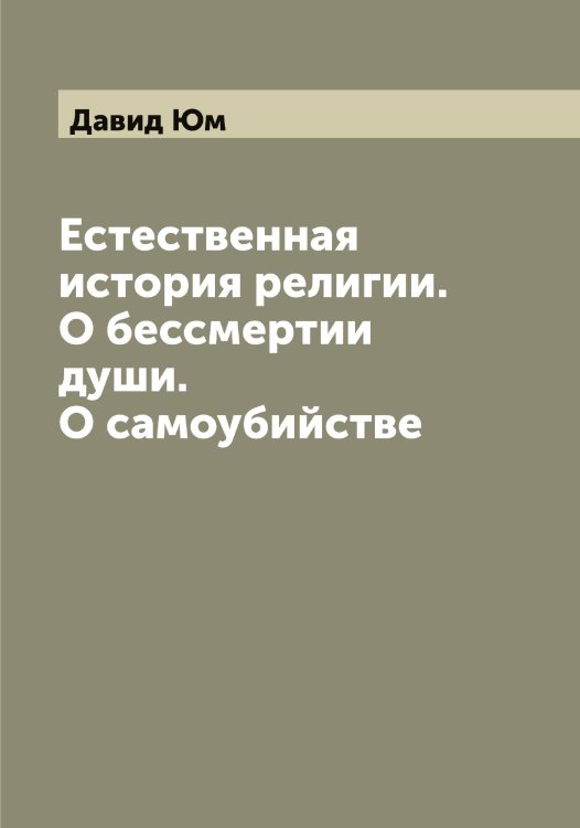 Обложка книги «Естественная история религии. О бессмертии души. О самоубийстве» — Давид Юм, ISBN 9785521394265