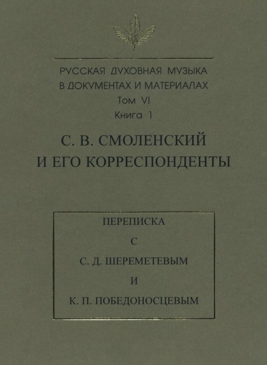 Русская духовная музыка в документах и материалах. Том VI. С. В. Смоленский и его корреспонденты. Переписка с С. Д. Шереметевым и К. П. Победоносцевым. Книга 1