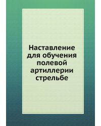 Наставление для обучения полевой артиллерии стрельбе