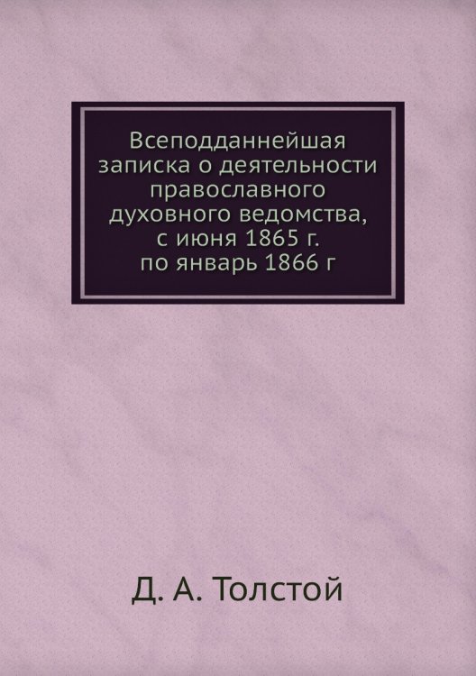 Всеподданнейшая записка о деятельности православного духовного ведомства, с июня 1865 г. по январь 1866 г