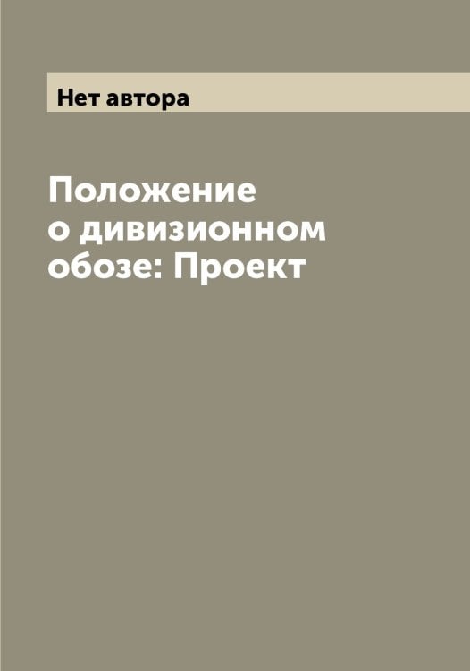 Обложка книги «Положение о дивизионном обозе: Проект» — Нет автора, ISBN 9785519818384