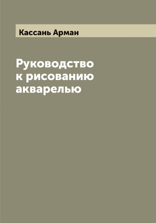 Обложка книги «Руководство к рисованию акварелью» — Кассань Арман, ISBN 9785519885744