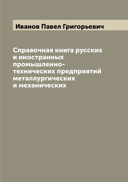 Обложка книги «Справочная книга русских и иностранных промышленно-технических предприятий металлургических и механических» — Иванов Павел Григорьевич, ISBN 9785519866293