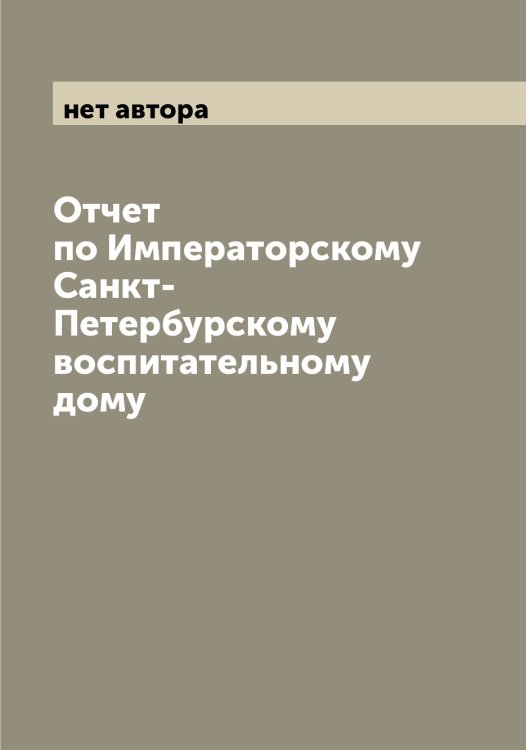 Обложка книги «Отчет по Императорскому Санкт-Петербурскому воспитательному дому» — нет автора, ISBN 9785521278770