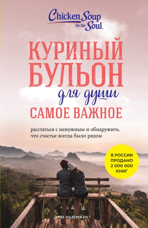 Обложка книги «Куриный бульон для души. Самое важное. Расстаться с ненужным и обнаружить, что счастье всегда было рядом (новое оформление)» — Эми Ньюмарк; Брук Берк-Чарвет, ISBN 9785042243011