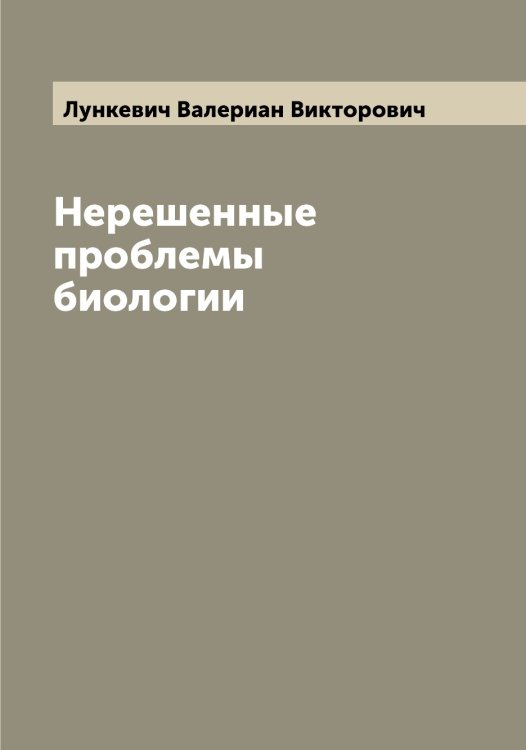 Обложка книги «Нерешенные проблемы биологии» — Лункевич Валериан Викторович, ISBN 9785519941426