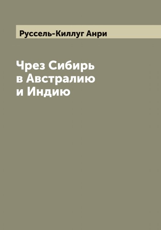 Обложка книги «Чрез Сибирь в Австралию и Индию» — Руссель-Киллуг Анри, ISBN 9785519838702
