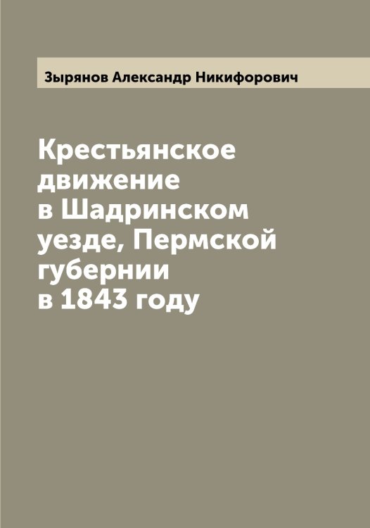 Обложка книги «Крестьянское движение в Шадринском уезде, Пермской губернии в 1843 году» — Зырянов Александр Никифорович, ISBN 9785519864688