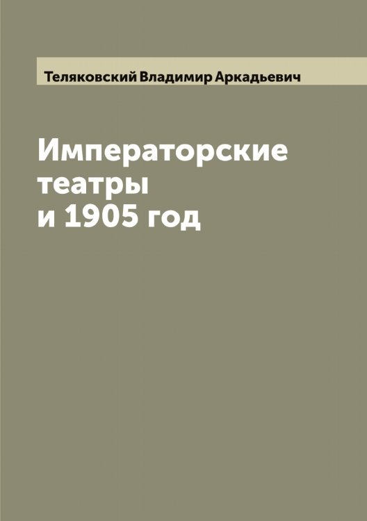 Императорские театры и 1905 год Обложка книги «Императорские театры и 1905 год» — Теляковский Владимир Аркадьевич, ISBN 9785519764506
