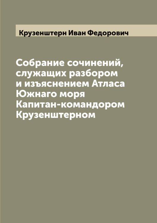 Обложка книги «Собрание сочинений, служащих разбором и изъяснением Атласа Южнаго моря Капитан-командором Крузенштерном» — Крузенштерн Иван Федорович, ISBN 9785519912761
