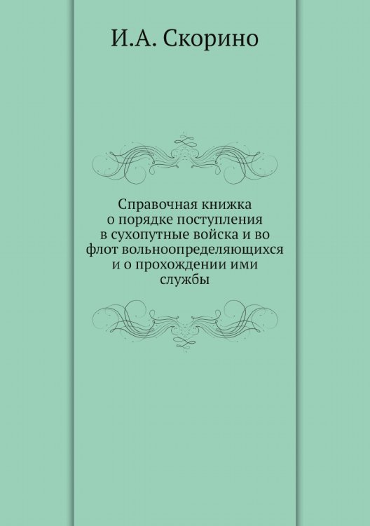 Справочная книжка о порядке поступления в сухопутные войска и во флот вольноопределяющихся и о прохождении ими службы Справочная книжка о порядке поступления в сухопутные войска и во флот вольноопределяющихся и о прохождении ими службы