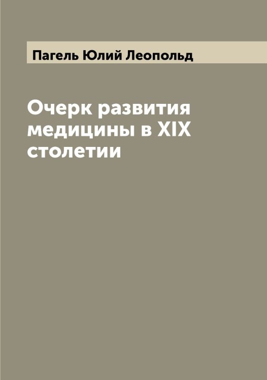 Обложка книги «Очерк развития медицины в XIX столетии» — Пагель Юлий Леопольд, ISBN 9785521270521