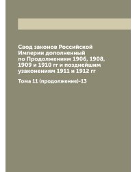 Свод законов Российской Империи дополненный по Продолжениям 1906, 1908, 1909 и 1910 гг и позднейшим узаконениям 1911 и 1912 гг