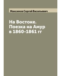 На Востоке. Поезка на Амур в 1860-1861 гг