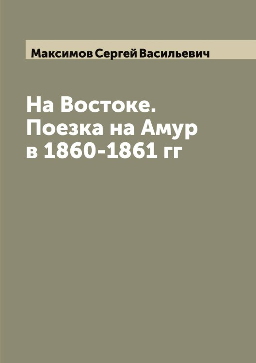 Обложка книги «На Востоке. Поезка на Амур в 1860-1861 гг» — Максимов Сергей Васильевич, ISBN 9785519949477