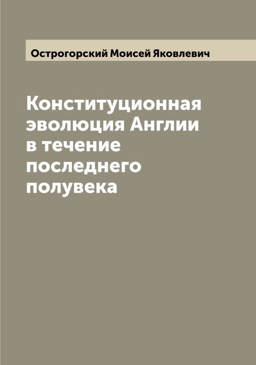 Обложка книги «Конституционная эволюция Англии в течение последнего полувека» — Острогорский Моисей Яковлевич, ISBN 9785521268092