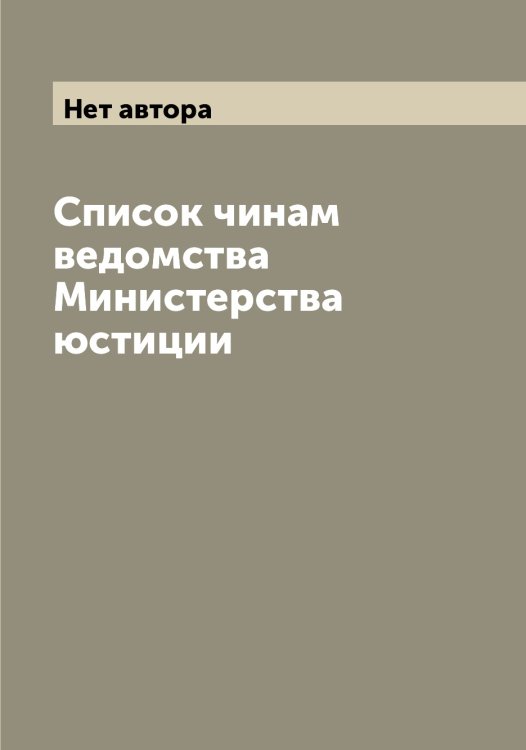 Список чинам ведомства Министерства юстиции Обложка книги «Список чинам ведомства Министерства юстиции» — Нет автора, ISBN 9785519830461
