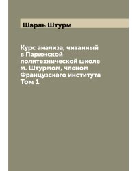 Курс анализа, читанный в Парижской политехнической школе м. Штурмом, членом Французскаго института