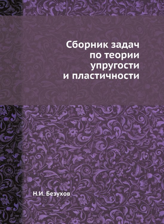 Обложка книги «Сборник задач по теории упругости и пластичности» — Н.И. Безухов, ISBN 9785458289474