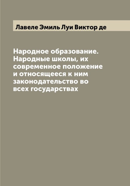 Обложка книги «Народное образование. Народные школы, их современное положение и относящееся к ним законодательство во всех государствах» — Лавеле Эмиль Луи Виктор де, ISBN 9785519921619