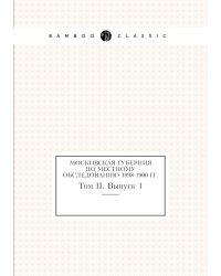 Московская губерния по местному обследованию 1898-1900 гг.